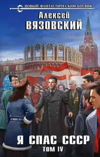Я спас СССР. Том IV