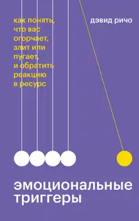 Эмоциональные триггеры. Как понять, что вас огорчает, злит или пугает, и обратить реакцию в ресурс