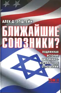Ближайшие союзники? Подлинная история американо-израильских отношений. Том II. Эпоха дипломатии: сорок лет «борьбы за мир»