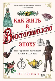Как жить в Викторианскую эпоху. Повседневная реальность в Англии XIX века