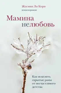 Мамина нелюбовь. Как исцелить скрытые раны от несчастливого детства