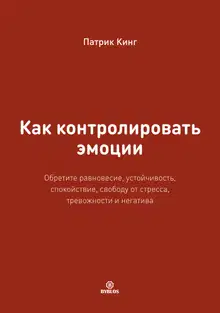 Как контролировать эмоции. Обретите равновесие, устойчивость, спокойствие, свободу от стресса, тревожности и негатива