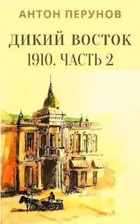 Дикий Восток. 1910. Часть 2