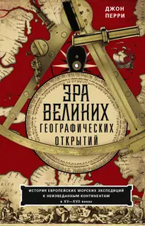 Эра великих географических открытий. История европейских морских экспедиций к неизведанным континентам в XV—XVII веках