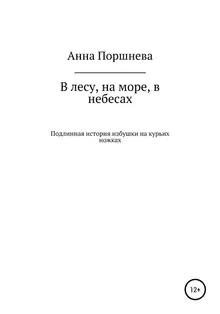 В лесу, на море, в небесах. Подлинная история избушки на курьих ножках