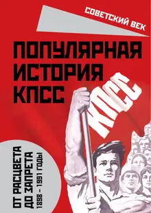 Популярная история КПСС. 1898-1991 годы. От расцвета до запрета