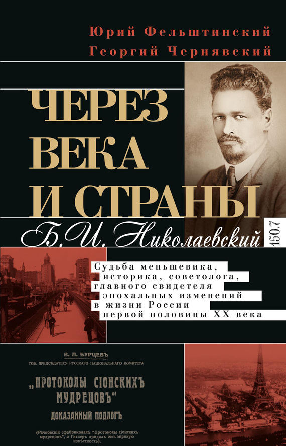 Через века и страны. Б.И. Николаевский. Судьба меньшевика, историка, советолога, главного свидетеля эпохальных изменений в жизни России первой полови