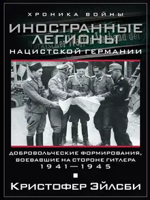 Иностранные легионы нацистской Германии. Добровольческие формирования, воевавшие на стороне Гитлера. 1941–1945