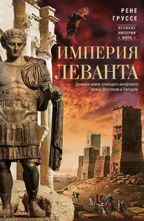 Империя Леванта. Древняя земля тлеющего конфликта между Востоком и Западом