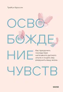 Освобождение чувств. Как преодолеть последствия негативного детского опыта и не дать ему разрушить вашу жизнь