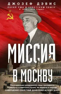 Миссия в Москву. Воспоминания доверенного лица президента Рузвельта о советской стране, ее лидерах и народе. Совершенно секретные донесения Белому до