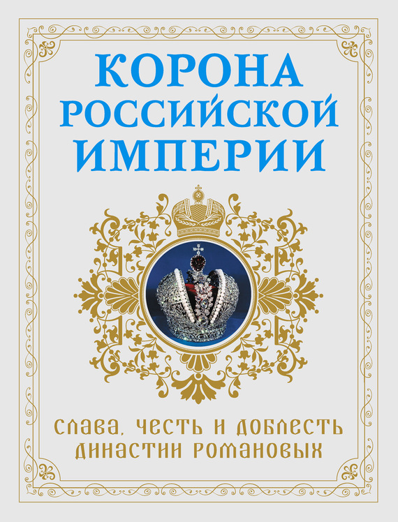 Корона Российской империи. Слава, честь и доблесть династии Романовых