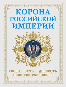 Корона Российской империи. Слава, честь и доблесть династии Романовых