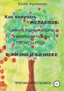 Как получать желаемое: снимаем родовые запреты и используем скрытые ресурсы рода в жизни и бизнесе. Практика перестановок