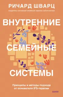 Внутренние семейные системы. Принципы и методы подхода от основателя IFS-терапии