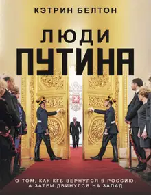 Люди Путина. О том, как КГБ вернулся в Россию, а затем двинулся на Запад