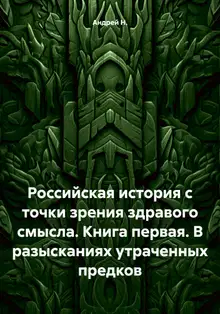 Российская история с точки зрения здравого смысла. Книга первая. В разысканиях утраченных предков