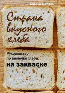 Страна вкусного хлеба. Руководство по выпечке хлеба на закваске