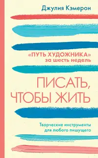 Писать, чтобы жить. Творческие инструменты для любого пишущего. «Путь художника» за шесть недель