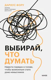 Выбирай, что думать. Навести порядок в голове, чтобы возможным стало даже немыслимое