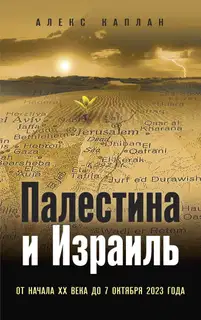 Палестина и Израиль. От начала XX века до 7 октября 2023 года