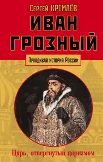 Иван Грозный. Царь, отвергнутый царизмом