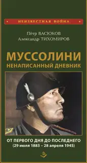 Муссолини: ненаписанный дневник. От первого дня до последнего (29 июля 1883 года – 28 апреля 1945 года)