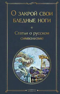 О закрой свои бледные ноги. Статьи о русском символизме