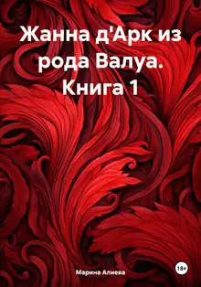 Жанна д'Арк из рода Валуа. Книга 1