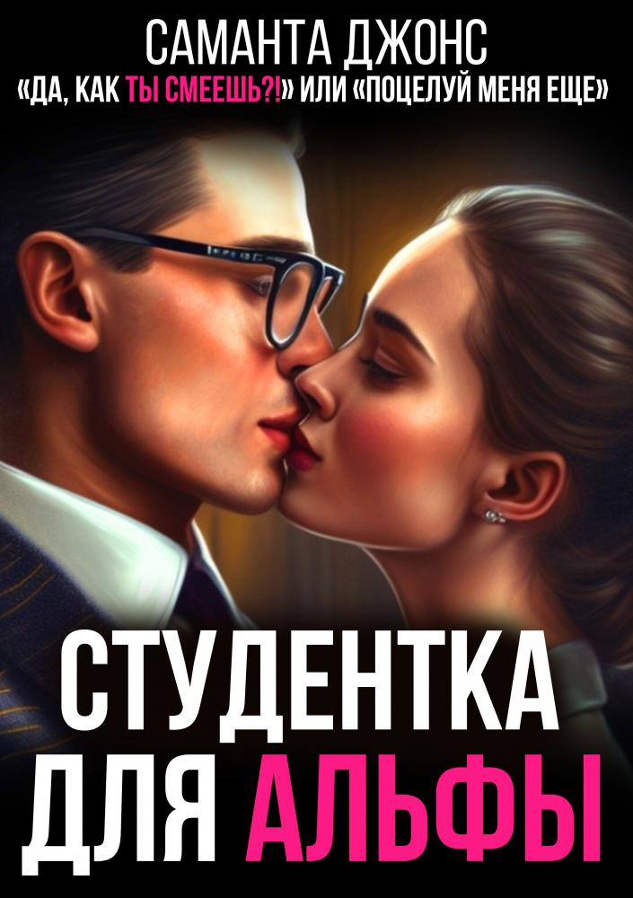 Студентка для Альфы. "Да, как Ты Смеешь" или " Поцелуй Меня Еще..."