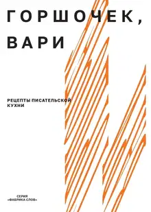 Горшочек, вари. Рецепты писательской кухни