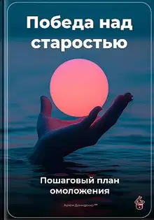 Победа над старостью: Пошаговый план омоложения