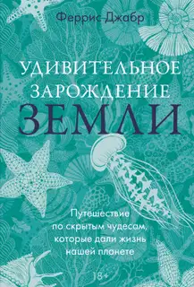 Удивительное зарождение Земли. Путешествие по скрытым чудесам, которые дали жизнь нашей планете