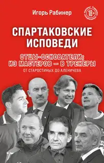 Спартаковские исповеди. Отцы-основатели: из мастеров – в тренеры. От Старостиных до Аленичева