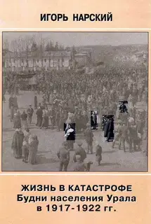 Жизнь в катастрофе. Будни населения Урала в 1917-1922 гг.