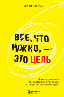 Все, что нужно, – это цель. План из трех шагов для избавления от сомнений и раскрытия своего потенциала