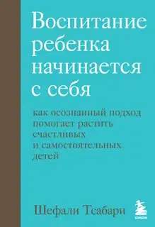 Воспитание ребенка начинается с себя. Как осознанный подход помогает растить счастливых и самостоятельных детей