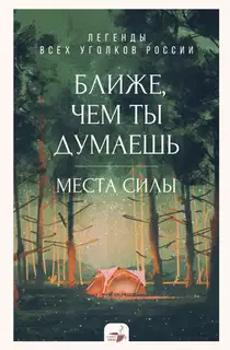 Ближе, чем ты думаешь: места силы. Легенды всех уголков России