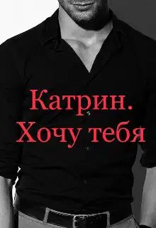 Катрин. Хочу тебя