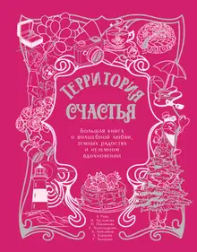 Территория счастья. Большая книга о волшебной любви, земных радостях и неземном вдохновении