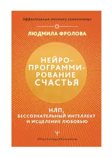 Нейропрограммирование счастья. НЛП, бессознательный интеллект и исцеление любовью