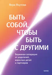 Быть собой, чтобы быть с другими: бережная сепарация от родителей, взрослых детей и партнеров