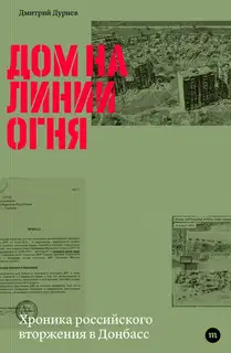 Дом на линии огня. Хроника российского вторжения в Донбасс