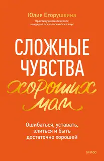 Сложные чувства хороших мам. Ошибаться, уставать, злиться и быть достаточно хорошей