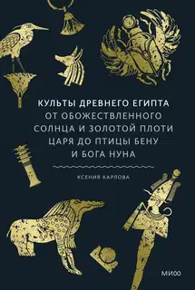 Культы Древнего Египта. От обожествленного солнца и золотой плоти царя до птицы Бену и бога Нуна