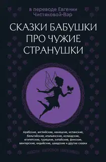 Сказки бабушки про чужие странушки. Арабские, английские, немецкие, испанские, бельгийские, итальянские, исландские, египетские, турецкие, китайские,