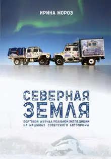 Северная Земля. Бортовой журнал реальной экспедиции на машинах советского автопрома