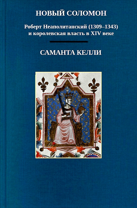 Новый Соломон: Роберт Неаполитанский (1309–1343) и королевская власть в XIV веке