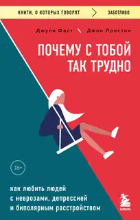 Почему с тобой так трудно. Как любить людей с неврозами, депрессией и биполярным расстройством