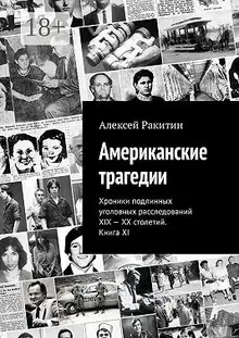 Американские трагедии. Хроники подлинных уголовных расследований XIX–XX столетий. Книга XI